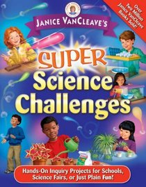 Janice VanCleave's Super Science Challenges: Hands-On Inquiry Projects for Schools, Science Fairs, or Just Plain Fun! (Janice VanCleave's Science for Fun)