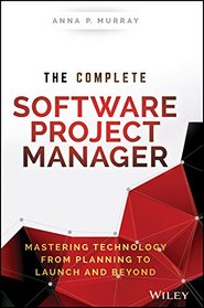 The Complete Software Project Manager: Mastering Technology from Planning to Launch and Beyond (Wiley CIO)