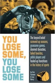 You Lose Some, You Lose Some: The Greatest Screwed-Up Seasons, Gruesome Games, Failed Favorites, Pitiful Players, and Fouled-Up Franchises in the History of Sports