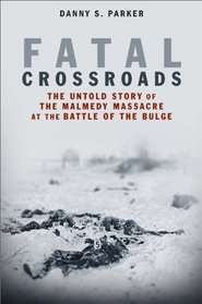 Fatal Crossroads: The Untold Story of the Malmédy Massacre at the Battle of the Bulge