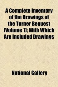 A Complete Inventory of the Drawings of the Turner Bequest (Volume 1); With Which Are Included Drawings