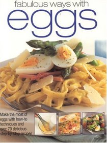 Fabulous Ways with Eggs: Make the most of eggs with how-to techniques and over 50 step-by-step recipes