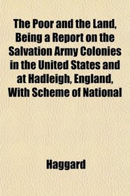 The Poor and the Land, Being a Report on the Salvation Army Colonies in the United States and at Hadleigh, England, With Scheme of National