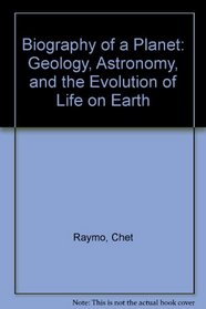Biography of a Planet: Geology, Astronomy, and the Evolution of Life on Earth