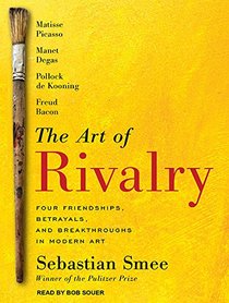 The Art of Rivalry: Four Friendships, Betrayals, and Breakthroughs in Modern Art