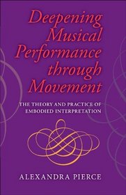 Deepening Musical Performance through Movement: The Theory and Practice of Embodied Interpretation (Musical Meaning and Interpretation)