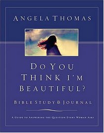Do You Think I'm Beautiful? Bible Study And Journal: A Guide to Answering the Question Every Woman Asks