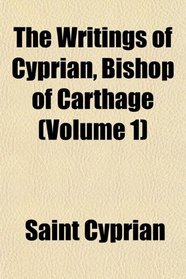 The Writings of Cyprian, Bishop of Carthage (Volume 1)