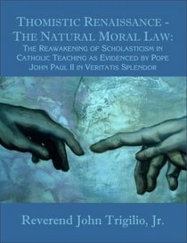 Thomistic Renaissance: The Natural Moral Law: The Reawakening Of Scholasticism In Catholic Teaching As Evidenced By Pope John Paul Ii In Veritatis Splendor