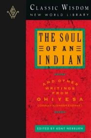 The Soul of an Indian and Other Writings from Ohiyesa (The Classic Wisdom Collection)