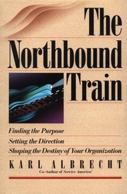 The Northbound Train: Finding the Purpose Setting the Direction Shaping the Destiny of Your Organization