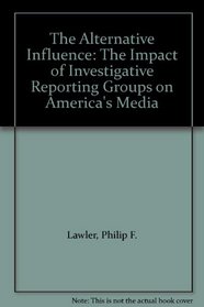 The Alternative Influence: The Impact of Investigative Reporting Groups on America's Media