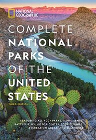 National Geographic Complete National Parks of the United States, 3rd Edition: 400+ Parks, Monuments, Battlefields, Historic Sites, Scenic Trails, Recreation Areas, and Seashores