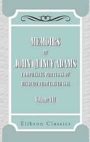 Memoirs of John Quincy Adams: Comprising Portions of His Diary from 1795 to 1848. Volume 7