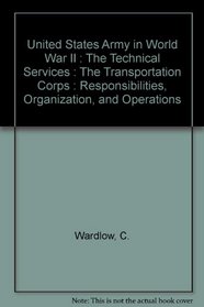 Transportation Corps: Responsibilities, Organization and Operations (U.S. Army in World War II, the Technical Services)