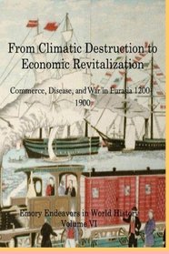 From Climactic Destruction to Economic Revitalization: Commerce, Disease and War in Eurasia (Emory Endeavors in History) (Volume 6)