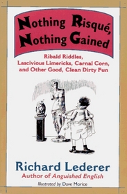 Nothing Risque, Nothing Gained: Ribald Riddles, Lascivious Limericks, Carnal Corn, and Other Good, Clean Dirty Fun