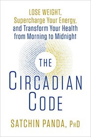 The Circadian Code: Lose Weight, Supercharge Your Energy, and Transform Your Health from Morning to Midnight