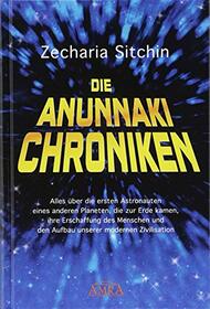 Die Anunnaki-Chroniken: Alles ber die ersten Astronauten eines anderen Planeten, die zur Erde kamen, ihre Erschaffung des Menschen und Errichtung unserer modernen Zivilisation
