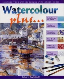 Watercolour Plus--: Enhance Your Watercolours with Other Media