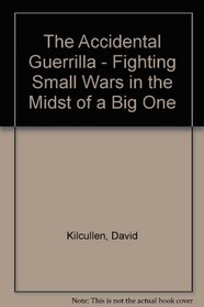 The Accidental Guerrilla - Fighting Small Wars in the Midst of a Big One