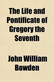 The Life and Pontificate of Gregory the Seventh