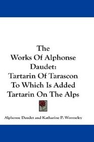 The Works Of Alphonse Daudet: Tartarin Of Tarascon To Which Is Added Tartarin On The Alps