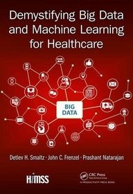 Demystifying Big Data and Machine Learning for Healthcare (HIMSS Book Series)