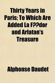 Thirty Years in Paris; To Which Are Added La Fdor and Arlatan's Treasure