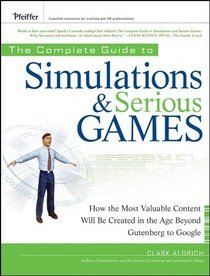 The Complete Guide to Simulations and Serious Games: How the Most Valuable Content Will be Created in the Age Beyond Gutenberg to Google (Pfeiffer Essential ... Resources for Training and HR Professionals)