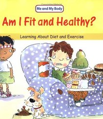 Am I Fit and Healthy?: Learning About Diet and Exercise (Me & My Body)