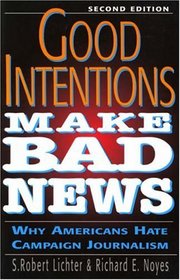 Good Intentions Make Bad News: Why Americans Hate Campaign Journalism, Revised Edition