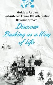Guide to Urban Subsistence Living Off Alternative Revenue Streams: Discover Busking as a Way of Life