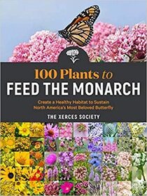 100 Plants to Feed the Monarch: Create a Healthy Habitat to Sustain North America's Most Beloved Butterfly