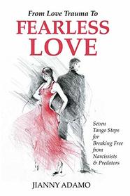 From Love Trauma To Fearless Love: 7 Tango Steps for Breaking Free from Narcissists and Predators