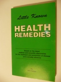 LITTLE KNOWN HEALTH REMEDIES: BASED ON THE LATEST MEDICAL AND SCIENTIFIC DISCOVERIES FOR THE TREATMENT AND PREVENTION OF DISEASE AND EVERYDAY AILMENTS