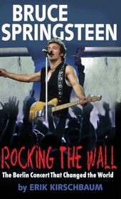 Rocking the Wall. Bruce Springsteen: The Berlin Concert That Changed the World