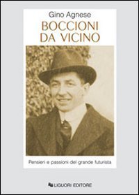 Boccioni da vicino. Pensieri e passioni del grande futurista