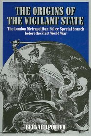 Origins of the Vigilant State: The London Metropolitan Police Special Branch before the First World War
