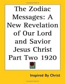 The Zodiac Messages: A New Revelation of Our Lord And Savior Jesus Christ Part Two 1920