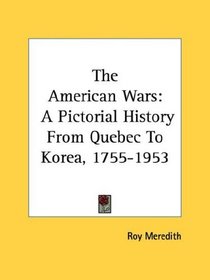 The American Wars: A Pictorial History From Quebec To Korea, 1755-1953