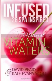 Infused: 26 Spa Inspired Natural Vitamin Waters (Cleansing Fruit Infused Water R
