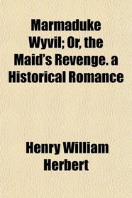 Marmaduke Wyvil; Or, the Maid's Revenge. a Historical Romance