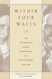 Within Four Walls: The Correspondence between Hannah Arendt and Heinrich Blcher, 1936-1968