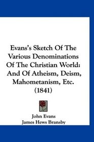 Evans's Sketch Of The Various Denominations Of The Christian World: And Of Atheism, Deism, Mahometanism, Etc. (1841)