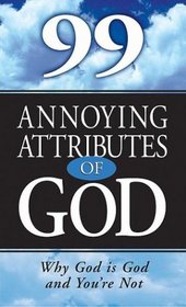 99 Annoying Attributes Of God: Why God Is God And You're Not