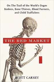 The Red Market: On the Trail of the World's Organ Brokers, Bone Thieves, Blood Farmers, and Child Traffickers
