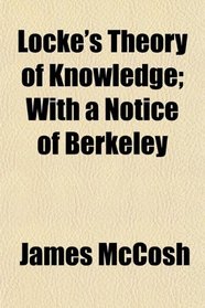 Locke's Theory of Knowledge; With a Notice of Berkeley
