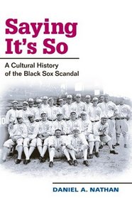 Saying It's So: A Cultural History of the Black Sox Scandal (Sport and Society)