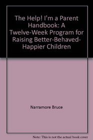 The help! I'm a parent handbook: A twelve-week program for raising better-behaved, happier children